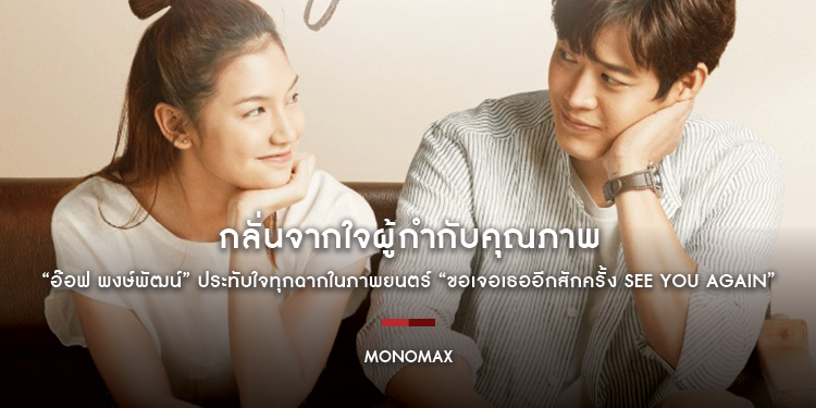 กลั่นจากใจผู้กำกับคุณภาพ “อ๊อฟ พงษ์พัฒน์” ประทับใจทุกฉากในภาพยนตร์ “ขอเจอเธออีกสักครั้ง See You Again”